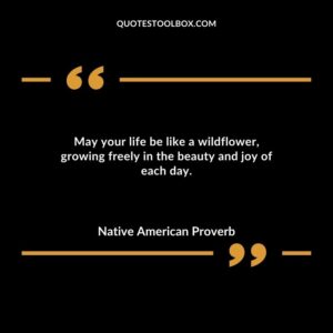 May your life be like a wildflower growing freely in the beauty and joy of each day.