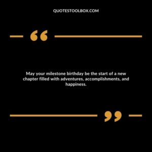 May your milestone birthday be the start of a new chapter filled with adventures, accomplishments, and happiness.