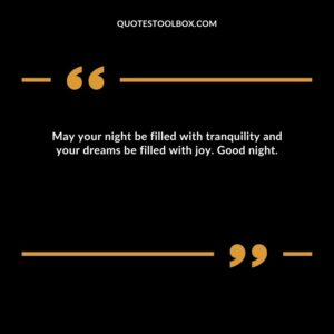 May your night be filled with tranquility and your dreams be filled with joy. Good night.