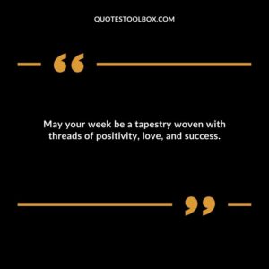 May your week be a tapestry woven with threads of positivity love and success.