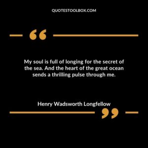 My soul is full of longing for the secret of the sea. And the heart of the great ocean sends a thrilling pulse through me.