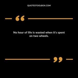 No hour of life is wasted when it’s spent on two wheels.