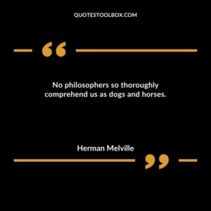 No philosophers so thoroughly comprehend us as dogs and horses.