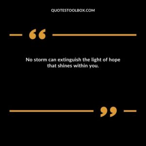No storm can extinguish the light of hope that shines within you.