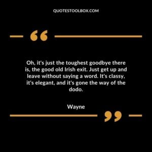 Oh, it's just the toughest goodbye there is, the good old Irish exit. Just get up and leave without saying a word. It's classy, it's elegant, and it's gone the way of the dodo.