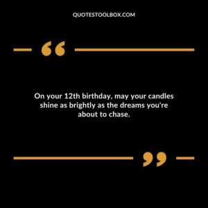 On your 12th birthday may your candles shine as brightly as the dreams youre about to chase.