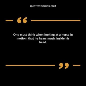One must think when looking at a horse in motion, that he hears music inside his head.