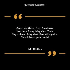 One, two, three, four! Rainbows. Unicorns. Everything nice. Yeah! Sugarplums. Fairy dust. Everything nice. Yeah! Brush your teeth!