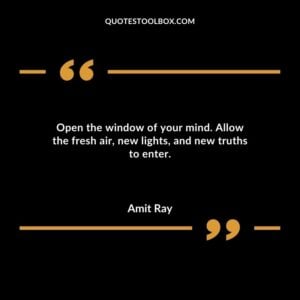 Open the window of your mind. Allow the fresh air new lights and new truths to enter.