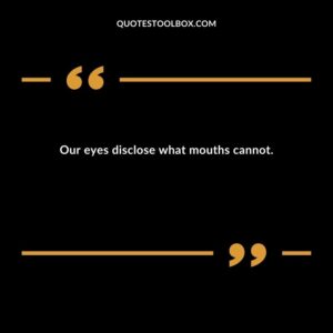 Our eyes disclose what mouths cannot.