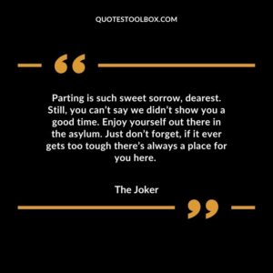 Parting is such sweet sorrow, dearest. Still, you can’t say we didn’t show you a good time. Enjoy yourself out there in the asylum. Just don’t forget, if it ever gets too tough