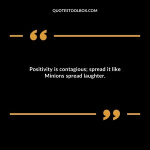 Positivity is contagious spread it like Minions spread laughter.