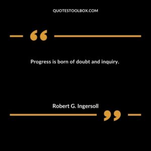Progress is born of doubt and inquiry.