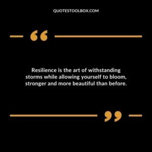 Resilience is the art of withstanding storms while allowing yourself to bloom stronger and more beautiful than before.