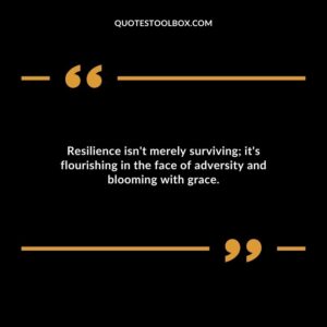 Resilience isnt merely surviving its flourishing in the face of adversity and blooming with grace.