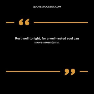 Rest well tonight, for a well rested soul can move mountains.