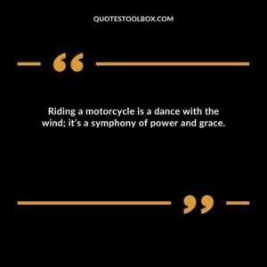 Riding a motorcycle is a dance with the wind it’s a symphony of power and grace.