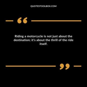 Riding a motorcycle is not just about the destination it’s about the thrill of the ride itself.
