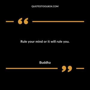 Rule your mind or it will rule you.