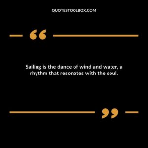 Sailing is the dance of wind and water, a rhythm that resonates with the soul.