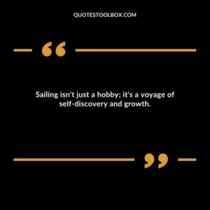 Sailing isn't just a hobby; it's a voyage of self discovery and growth.