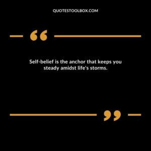 Self belief is the anchor that keeps you steady amidst life's storms.