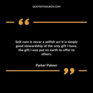 Self care is never a selfish act it is simply good stewardship of the only gift I have, the gift I was put on earth to offer to others.