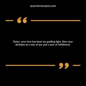 Sister, your love has been my guiding light. May your birthday be a day of joy and a year of fulfillment.