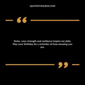 Sister, your strength and resilience inspire me daily. May your birthday be a reminder of how amazing you are.
