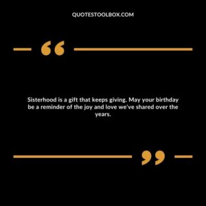 Sisterhood is a gift that keeps giving. May your birthday be a reminder of the joy and love we've shared over the years.