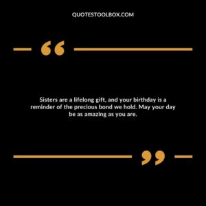 Sisters are a lifelong gift, and your birthday is a reminder of the precious bond we hold. May your day be as amazing as you are.