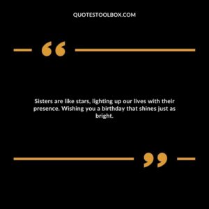 Sisters are like stars, lighting up our lives with their presence. Wishing you a birthday that shines just as bright.