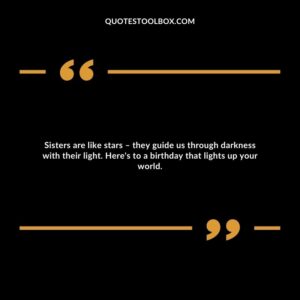 Sisters are like stars – they guide us through darkness with their light. Here's to a birthday that lights up your world.