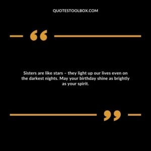 Sisters are like stars – they light up our lives even on the darkest nights. May your birthday shine as brightly as your spirit.