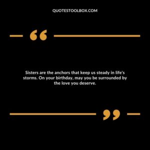 Sisters are the anchors that keep us steady in life's storms. On your birthday, may you be surrounded by the love you deserve.