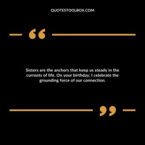 Sisters are the anchors that keep us steady in the currents of life. On your birthday, I celebrate the grounding force of our connection.
