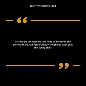 Sisters are the anchors that keep us steady in the storms of life. On your birthday, I wish you calm seas and sunny skies.
