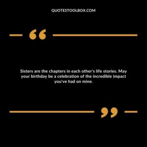 Sisters are the chapters in each other's life stories. May your birthday be a celebration of the incredible impact you've had on mine.