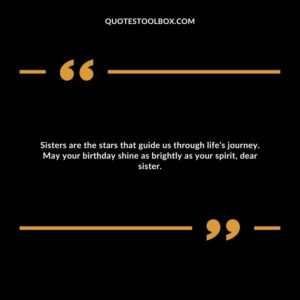 Sisters are the stars that guide us through life's journey. May your birthday shine as brightly as your spirit, dear sister.
