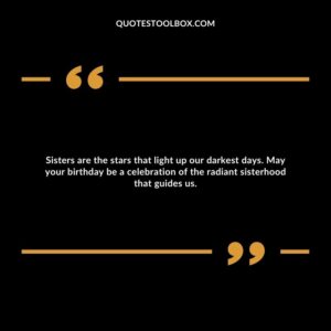 Sisters are the stars that light up our darkest days. May your birthday be a celebration of the radiant sisterhood that guides us.