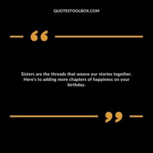 Sisters are the threads that weave our stories together. Here's to adding more chapters of happiness on your birthday.