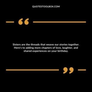 Sisters are the threads that weave our stories together. Here's to adding more chapters of love, laughter, and shared experiences on your birthday.