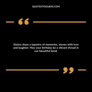 Sisters share a tapestry of memories, woven with love and laughter. May your birthday be a vibrant thread in our beautiful bond.