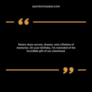 Sisters share secrets, dreams, and a lifetime of memories. On your birthday, I'm reminded of the incredible gift of our sisterhood.