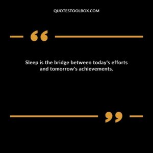 Sleep is the bridge between today's efforts and tomorrow's achievements.