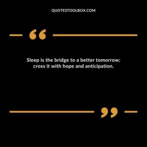 Sleep is the bridge to a better tomorrow; cross it with hope and anticipation.