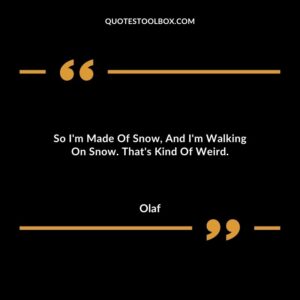So Im Made Of Snow And Im Walking On Snow. Thats Kind Of Weird.