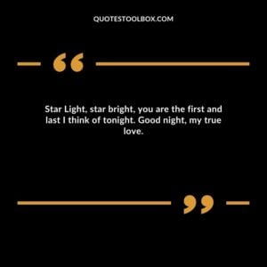 Star Light, star bright, you are the first and last I think of tonight. Good night, my true love.