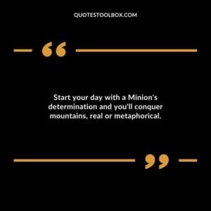 Start your day with a Minions determination and youll conquer mountains real or metaphorical.