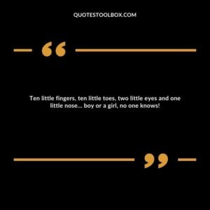 Ten little fingers, ten little toes, two little eyes and one little nose… boy or a girl, no one knows!